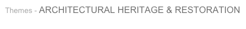 Themes - ARCHITECTURAL HERITAGE & RESTORATION