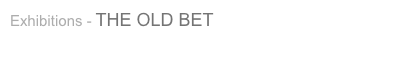 Exhibitions - THE OLD BET