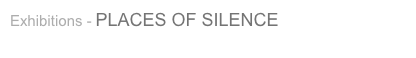 Exhibitions - PLACES OF SILENCE