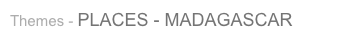 Themes - PLACES - MADAGASCAR