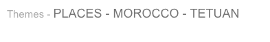 Themes - PLACES - MOROCCO - TETUAN
