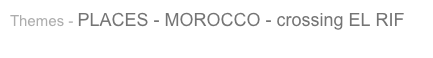Themes - PLACES - MOROCCO - crossing EL RIF