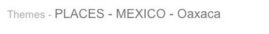 Themes - PLACES - MEXICO - Oaxaca