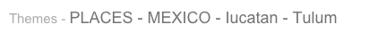 Themes - PLACES - MEXICO - Iucatan - Tulum