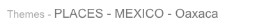 Themes - PLACES - MEXICO - Oaxaca
